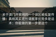 关于澳门开奖网的一个误区被反复传播：真相其实是所谓概率优势多是话术：你能做的第一步是这个