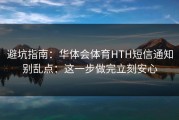 避坑指南：华体会体育HTH短信通知别乱点：这一步做完立刻安心
