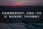 别急着搜爱游戏APP，先做这一步验证：看链接参数：10秒快速避坑