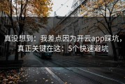 真没想到：我差点因为开云app踩坑，真正关键在这：5个快速避坑