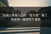 别被云体育入口的“官方感”骗了，我亲测一直跳转不落地