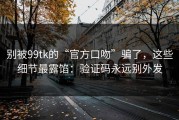 别被99tk的“官方口吻”骗了，这些细节最露馅：验证码永远别外发