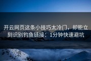 开云网页这条小技巧太冷门，却能立刻识别钓鱼链接：1分钟快速避坑