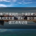 关于澳门开奖网的一个误区被反复传播：真相其实是‘资料’是引流工具：这三点先记住