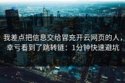 我差点把信息交给冒充开云网页的人，幸亏看到了跳转链：1分钟快速避坑