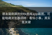 朋友圈刷屏的99tk图库app截图，可能暗藏浏览器劫持：看似小事，其实是关键