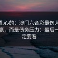 说句扎心的：澳门六合彩最伤人的不是输赢，而是债务压力：最后一条一定要看