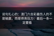 说句扎心的：澳门六合彩最伤人的不是输赢，而是债务压力：最后一条一定要看