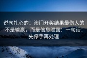 说句扎心的：澳门开奖结果最伤人的不是输赢，而是信息泄露：一句话：先停手再处理