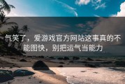 气笑了，爱游戏官方网站这事真的不能图快，别把运气当能力