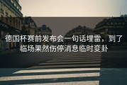 德国杯赛前发布会一句话埋雷，到了临场果然伤停消息临时变卦