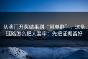 从澳门开奖结果到“带单群”，这条链路怎么把人套牢：先把证据留好