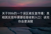 关于99tk的一个误区被反复传播：真相其实是所谓捷径是收割入口：读完你会更清醒