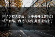 评论区有人提醒：关于云开体育的跳转页套路，我把关键证据整理出来了