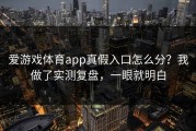 爱游戏体育app真假入口怎么分？我做了实测复盘，一眼就明白