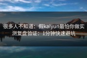 很多人不知道：假kaiyun最怕你做实测复盘验证：1分钟快速避坑