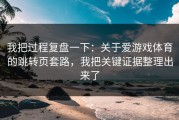 我把过程复盘一下：关于爱游戏体育的跳转页套路，我把关键证据整理出来了