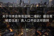 关于华体会体育官网二维码！最容易被套信息！真入口不会这样跳转