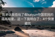 我承认我低估了假kaiyun中国官网的逼真程度，这一下我明白了：4个快速避坑