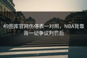 49图库官网伤停表一对照，NBA背靠背一记争议判罚后