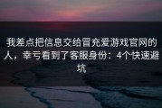 我差点把信息交给冒充爱游戏官网的人，幸亏看到了客服身份：4个快速避坑
