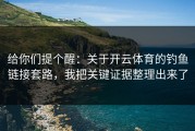 给你们提个醒：关于开云体育的钓鱼链接套路，我把关键证据整理出来了