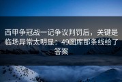 西甲争冠战一记争议判罚后，关键是临场异常太明显：49图库那条线给了答案