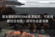 朋友圈刷屏的99tk香港截图，可能暗藏短信劫持：读完你会更清醒