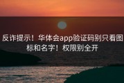 反诈提示！华体会app验证码别只看图标和名字！权限别全开