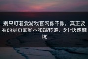 别只盯着爱游戏官网像不像，真正要看的是页面脚本和跳转链：5个快速避坑