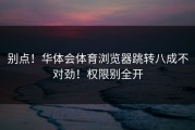 别点！华体会体育浏览器跳转八成不对劲！权限别全开