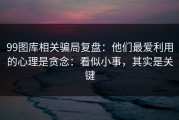 99图库相关骗局复盘：他们最爱利用的心理是贪念：看似小事，其实是关键