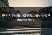 很多人不知道：假爱游戏最怕你做反套路说明验证