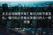 尤文这场输得不冤？看拉力和节奏变化，懂行的人早看出来懂行的人一眼就懂
