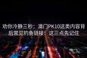 劝你冷静三秒：澳门PK10这类内容背后常见钓鱼链接：这三点先记住