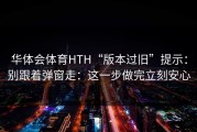 华体会体育HTH“版本过旧”提示：别跟着弹窗走：这一步做完立刻安心