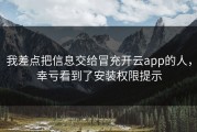 我差点把信息交给冒充开云app的人，幸亏看到了安装权限提示