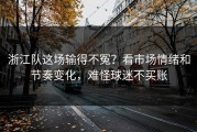 浙江队这场输得不冤？看市场情绪和节奏变化，难怪球迷不买账