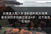 如果家人陷入新澳彩资料相关赌博，最有效的求助路径是这4步：这不是危言耸听