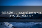 我差点就信了，kaiyun这事真的不能图快，看完你就不慌了