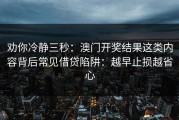 劝你冷静三秒：澳门开奖结果这类内容背后常见借贷陷阱：越早止损越省心