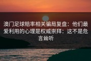 澳门足球賠率相关骗局复盘：他们最爱利用的心理是权威崇拜：这不是危言耸听