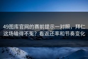 49图库官网的赛前提示一对照，拜仁这场输得不冤？看返还率和节奏变化