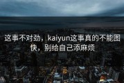 这事不对劲，kaiyun这事真的不能图快，别给自己添麻烦