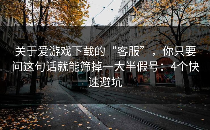 关于爱游戏下载的“客服”,你只要问这句话就能筛掉一大半假号:4个快速避坑 关于爱游戏下载的“客服”,你只要问这句话就能筛掉一大半假号:4个快速避坑