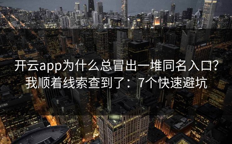 开云app为什么总冒出一堆同名入口？我顺着线索查到了：7个快速避坑