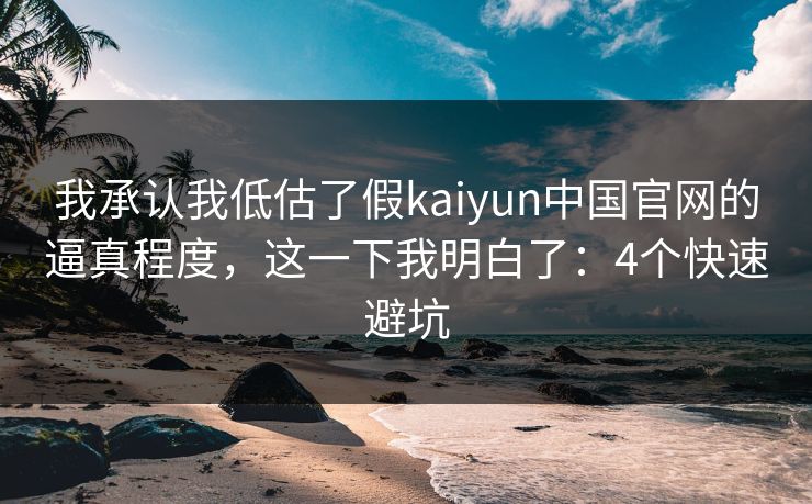 我承认我低估了假kaiyun中国官网的逼真程度，这一下我明白了：4个快速避坑