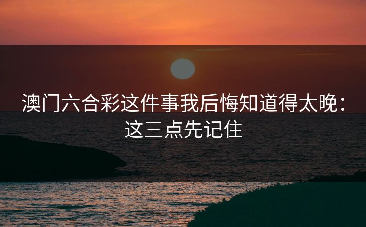 澳门六合彩这件事我后悔知道得太晚：这三点先记住