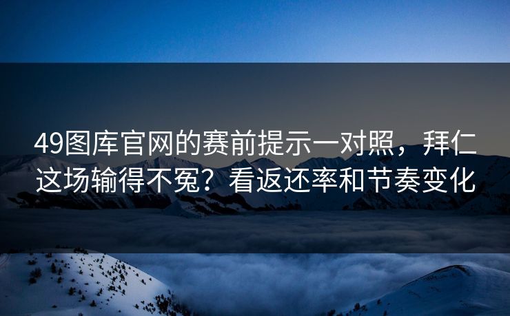 49图库官网的赛前提示一对照，拜仁这场输得不冤？看返还率和节奏变化