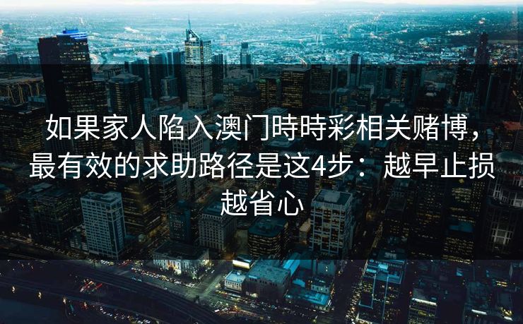 如果家人陷入澳门時時彩相关赌博，最有效的求助路径是这4步：越早止损越省心
